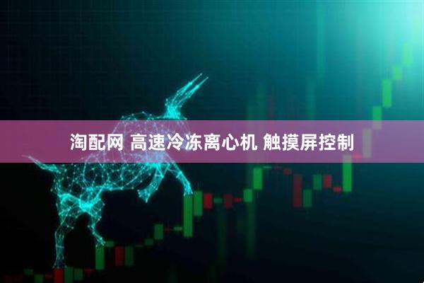 淘配网 高速冷冻离心机 触摸屏控制