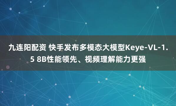 九连阳配资 快手发布多模态大模型Keye-VL-1.5 8B性能领先、视频理解能力更强