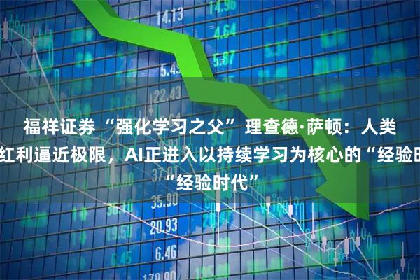 福祥证券 “强化学习之父” 理查德·萨顿：人类数据红利逼近极限，AI正进入以持续学习为核心的“经验时代”