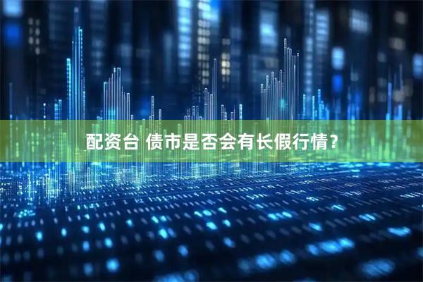 配资台 债市是否会有长假行情？