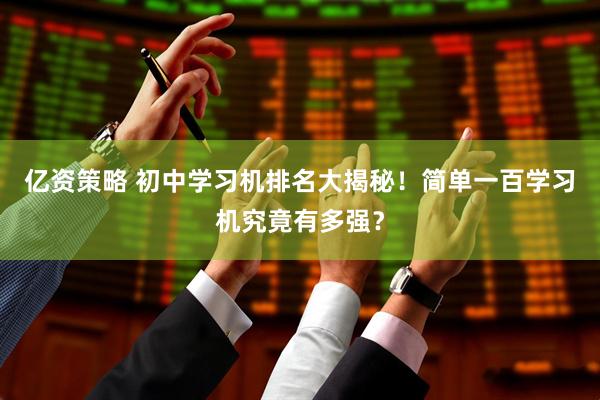亿资策略 初中学习机排名大揭秘！简单一百学习机究竟有多强？