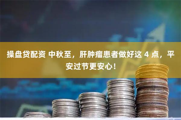 操盘贷配资 中秋至，肝肿瘤患者做好这 4 点，平安过节更安心！
