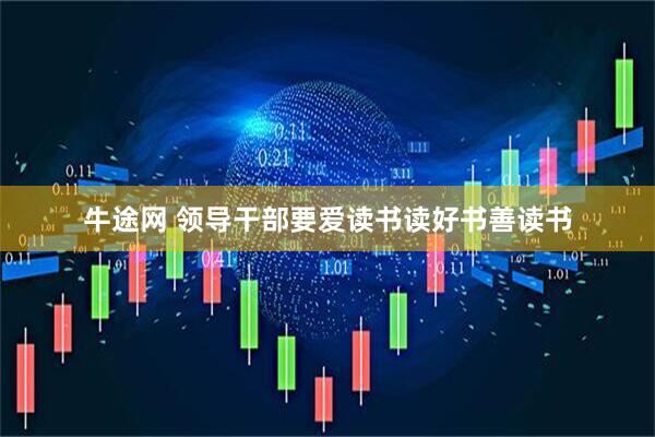 牛途网 领导干部要爱读书读好书善读书