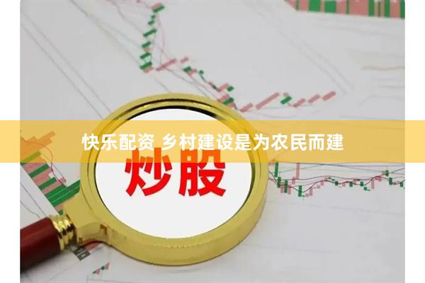 快乐配资 乡村建设是为农民而建