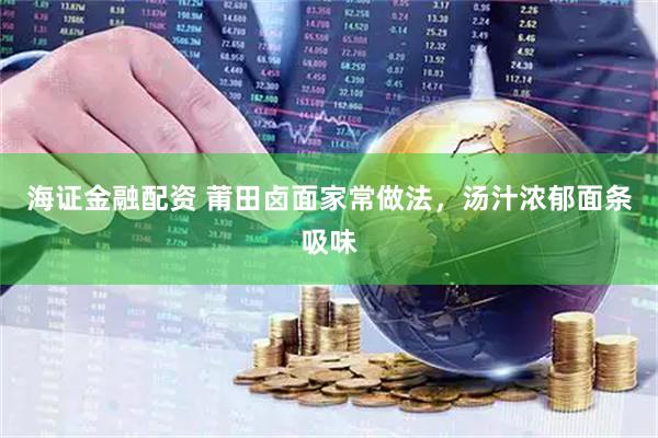 海证金融配资 莆田卤面家常做法，汤汁浓郁面条吸味