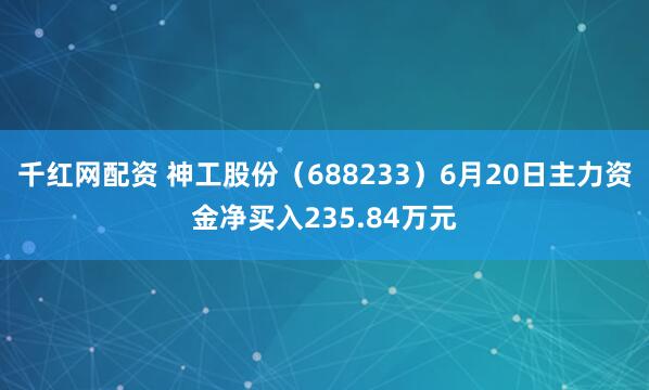 千红网配资 神工股份（688233）6月20日主力资金净买入235.84万元