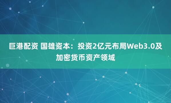 巨港配资 国雄资本：投资2亿元布局Web3.0及加密货币资产领域