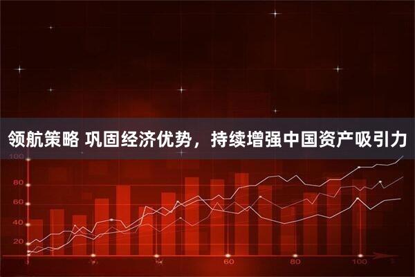 领航策略 巩固经济优势，持续增强中国资产吸引力
