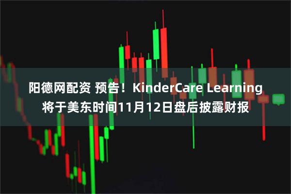 阳德网配资 预告！KinderCare Learning将于美东时间11月12日盘后披露财报