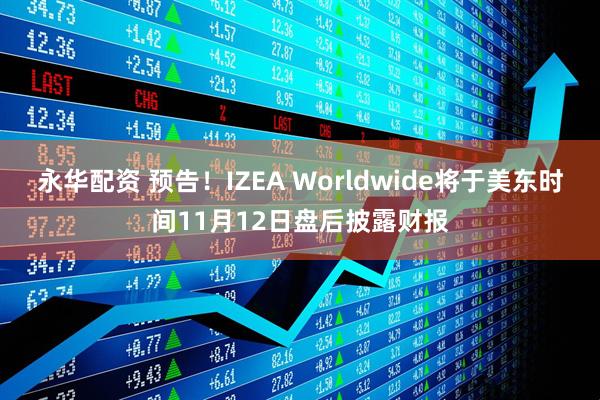 永华配资 预告！IZEA Worldwide将于美东时间11月12日盘后披露财报