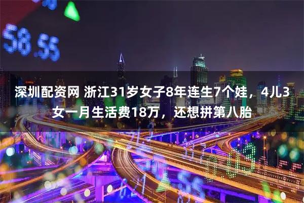 深圳配资网 浙江31岁女子8年连生7个娃,4儿3女一月生活费18万,还想拼第八胎
